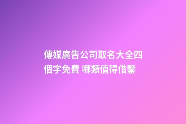 傳媒廣告公司取名大全四個字免費 哪類值得借鑒